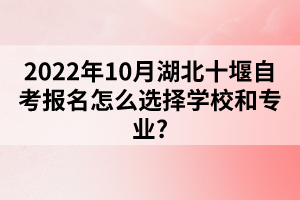 2022年10月湖北十堰自考報名怎么選擇學(xué)校和專業(yè)？