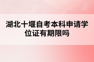 湖北十堰自考本科申請學位證有期限嗎