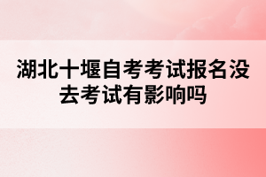 湖北十堰自考考試報名沒去考試有影響嗎