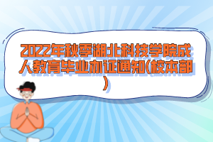 2022年秋季湖北科技學(xué)院成人教育畢業(yè)辦證通知(校本部)