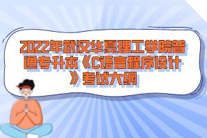 2022年武漢華夏理工學(xué)院普通專升本《C語(yǔ)言程序設(shè)計(jì)》考試大綱