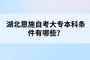 湖北恩施自考大專(zhuān)本科條件有哪些？