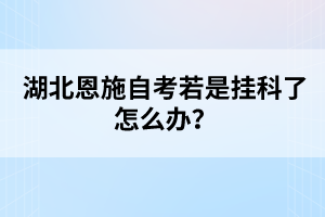 湖北恩施自考若是掛科了怎么辦？