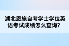 湖北恩施自考學(xué)士學(xué)位英語考試成績怎么查詢？