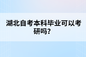 湖北自考本科畢業(yè)可以考研嗎？