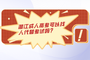 潛江成人高考可以找人代替考試嗎？