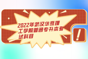 2022年武漢華夏理工學(xué)院普通專升本考試科目