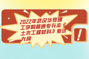 2022年武漢華夏理工學(xué)院普通專升本《土木工程材料》考試大綱