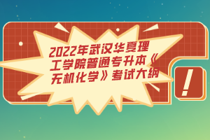 2022年武漢華夏理工學(xué)院普通專升本《無(wú)機(jī)化學(xué)》考試大綱