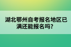 湖北鄂州自考報(bào)名地區(qū)已滿還能報(bào)名嗎？