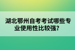 湖北鄂州自考考試哪些專業(yè)使用性比較強(qiáng)？