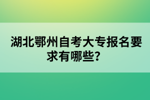 湖北鄂州自考大專報(bào)名要求有哪些？