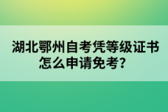 湖北鄂州自考憑等級(jí)證書(shū)怎么申請(qǐng)免考？