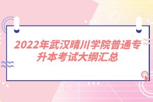 2022年武漢晴川學院普通專升本考試大綱匯總