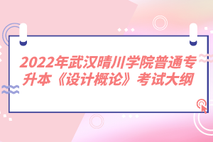 2022年武漢晴川學(xué)院普通專升本《設(shè)計(jì)概論》考試大綱