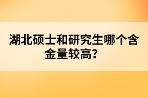 湖北碩士和研究生哪個含金量較高？