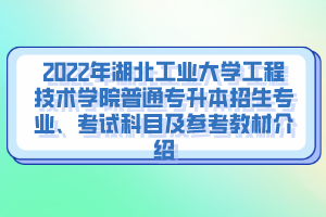 2022年湖北工業(yè)大學(xué)工程技術(shù)學(xué)院普通專升本招生專業(yè)、考試科目及參考教材介紹