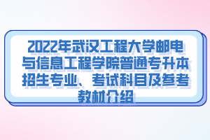 2022年武漢工程大學(xué)郵電與信息工程學(xué)院普通專升本招生專業(yè)、考試科目及參考教材介紹