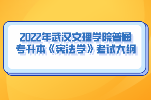 2022年武漢文理學(xué)院普通專升本《憲法學(xué)》考試大綱