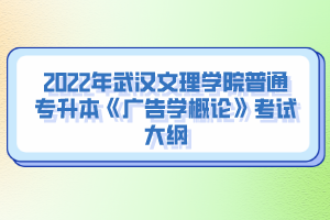 2022年武漢文理學院普通專升本《廣告學概論》考試大綱