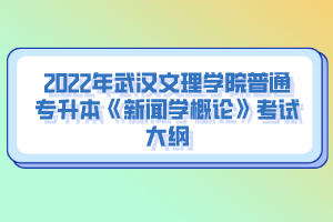 2022年武漢文理學院普通專升本《新聞學概論》考試大綱