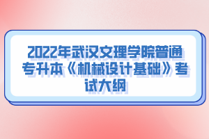 2022年武漢文理學(xué)院普通專升本《機械設(shè)計基礎(chǔ)》考試大綱