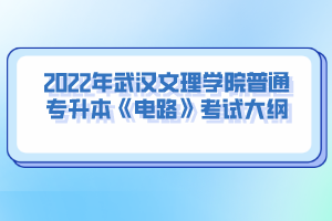 2022年武漢文理學院普通專升本《電路》考試大綱