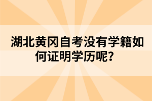 湖北黃岡自考沒(méi)有學(xué)籍如何證明學(xué)歷呢？