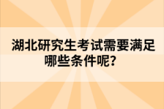 湖北研究生考試需要滿足哪些條件呢？