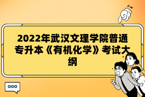 2022年武漢文理學院普通專升本《有機化學》考試大綱