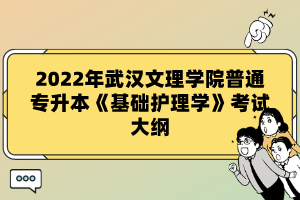 2022年武漢文理學院普通專升本《基礎護理學》考試大綱