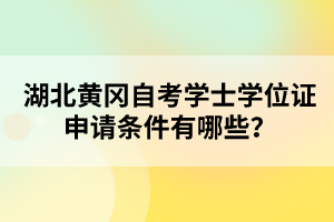 湖北黃岡自考學(xué)士學(xué)位證申請(qǐng)條件有哪些？