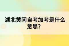 湖北黃岡自考加考是什么意思？