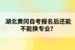 湖北黃岡自考報(bào)名后還能不能換專業(yè)？