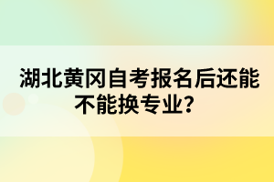 湖北黃岡自考報名后還能不能換專業(yè)？