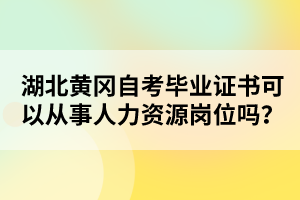 湖北黃岡自考畢業(yè)證書(shū)可以從事人力資源崗位嗎？