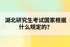 湖北研究生考試國家根據(jù)什么規(guī)定的？