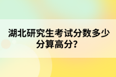 湖北研究生考試分?jǐn)?shù)多少分算高分？