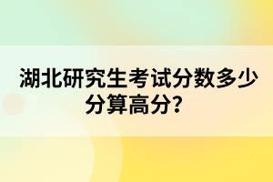 湖北研究生考試分?jǐn)?shù)多少分算高分？