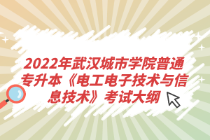 2022年武漢城市學院普通專升本《電工電子技術與信息技術》考試大綱