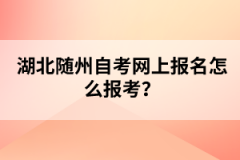 湖北隨州自考網(wǎng)上報(bào)名怎么報(bào)考？