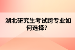 湖北研究生考試跨專業(yè)如何選擇？