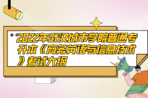 2022年武漢城市學(xué)院普通專(zhuān)升本《商務(wù)英語(yǔ)與信息技術(shù)》考試大綱