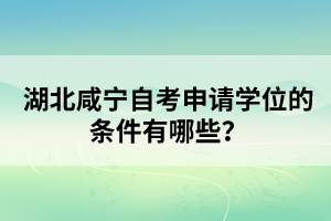 湖北咸寧自考申請學位的條件有哪些？