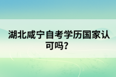 湖北咸寧自考學(xué)歷國家認(rèn)可嗎？