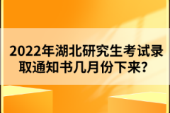 2022年湖北研究生考試錄取通知書幾月份下來？