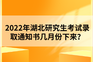 2022年湖北研究生考試錄取通知書幾月份下來？