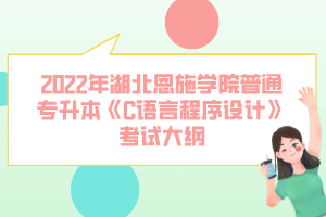 2022年湖北恩施學院普通專升本《C語言程序設(shè)計》考試大綱