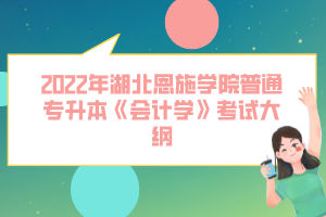 2022年湖北恩施學(xué)院普通專升本《會計(jì)學(xué)》考試大綱