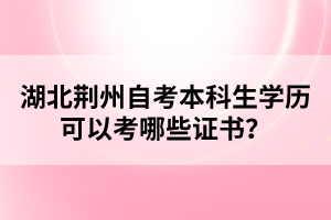 湖北荊州自考本科生學(xué)歷可以考哪些證書(shū)？